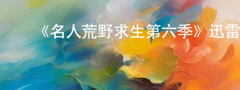 曹瑞鹏发布《名人荒野求生第六季》迅雷下载/在线观看-选秀综艺-美剧天堂
